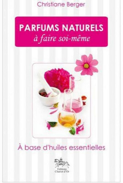 Parfums naturels à faire soi-même - Christiane Berger - Chariot d'Or