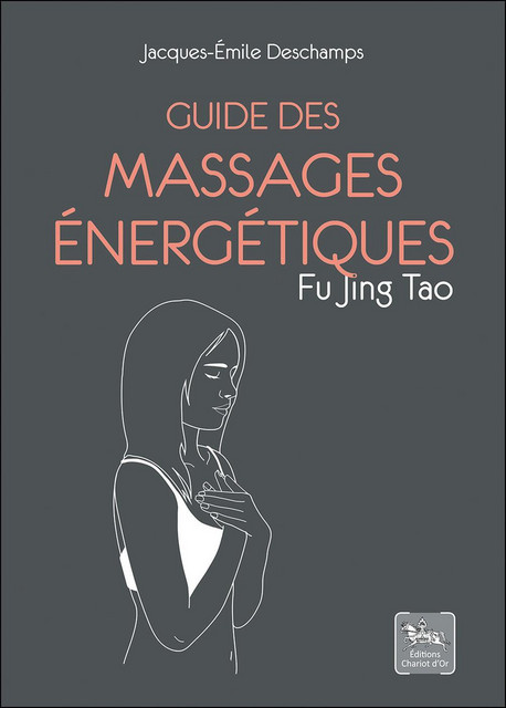 Guide des massages énergétiques  - Jacques-Emile Deschamps - Chariot d'Or