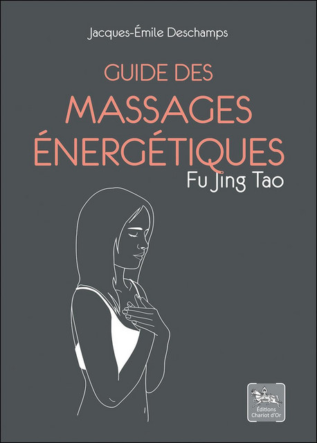 Guide des massages énergétiques  - Jacques-Emile Deschamps - Chariot d'Or