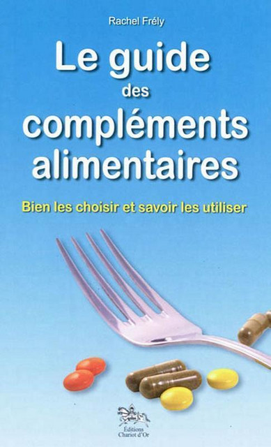 Le guide des compléments alimentaires - Rachel Frély - Chariot d'Or